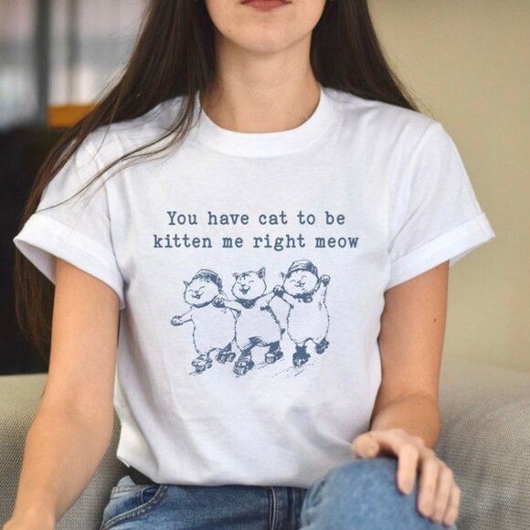 You Have Cat To Be Kitten Me Right Meow Shirt, Funny Cat T-Shirt - Picture 1 of 4